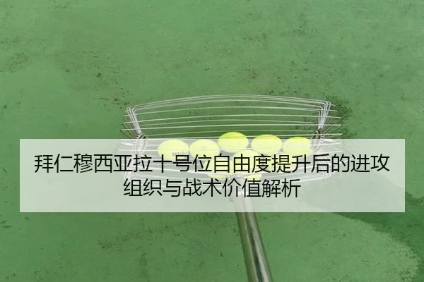 拜仁穆西亚拉十号位自由度提升后的进攻组织与战术价值解析