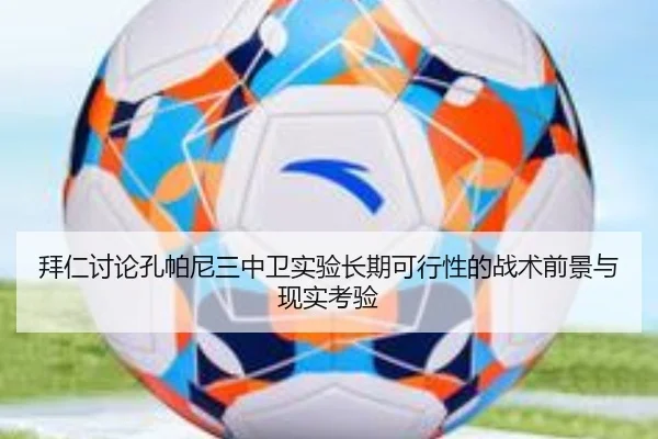 拜仁讨论孔帕尼三中卫实验长期可行性的战术前景与现实考验