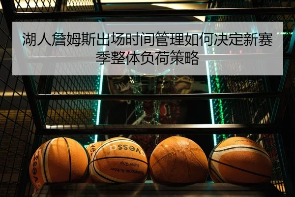 湖人詹姆斯出场时间管理如何决定新赛季整体负荷策略