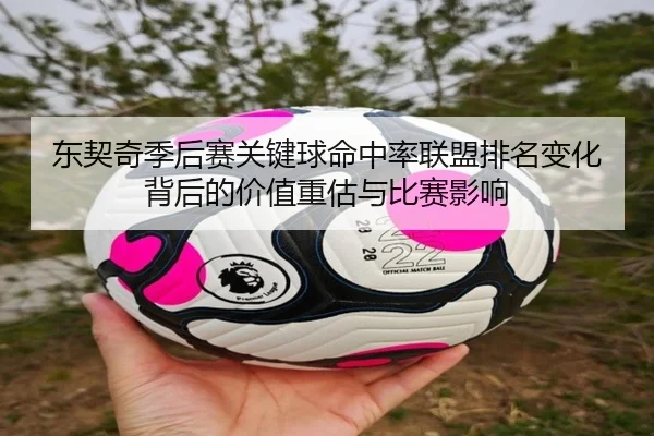 东契奇季后赛关键球命中率联盟排名变化背后的价值重估与比赛影响